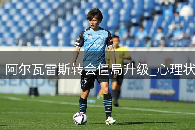 阿尔瓦雷斯转会僵局升级 心理状况引担忧